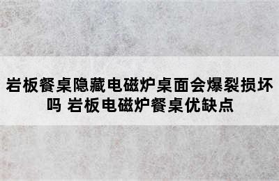 岩板餐桌隐藏电磁炉桌面会爆裂损坏吗 岩板电磁炉餐桌优缺点